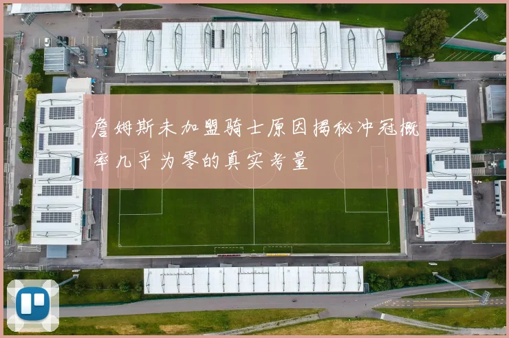 詹姆斯未加盟骑士原因揭秘冲冠概率几乎为零的真实考量