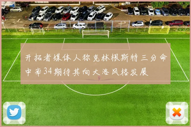 开拓者媒体人称克林根斯特三分命中率34期待其向大洛风格发展